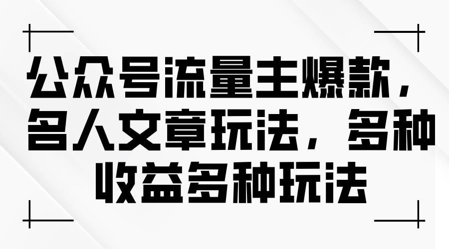 公众号流量主爆款，名人文章玩法，多种收益多种玩法-羽哥创业课堂