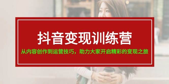 抖音变现训练营课程，从内容创作到运营技巧，快速涨粉变现-羽哥创业课堂