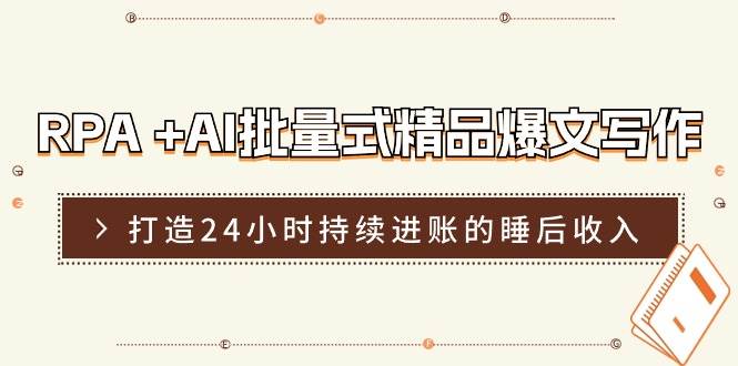 RPA +AI批量式 精品爆文写作  日更实操营，打造24小时持续进账的睡后收入-羽哥创业课堂