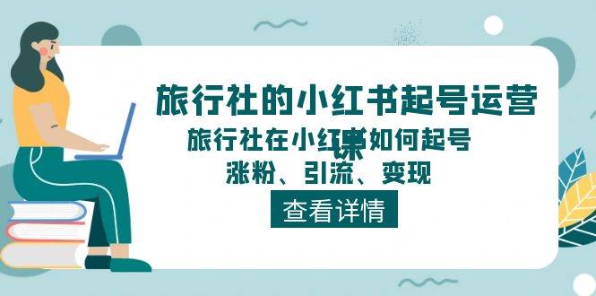 旅行社的小红书起号运营课，解决快速起号、涨粉、引流、变现-羽哥创业课堂