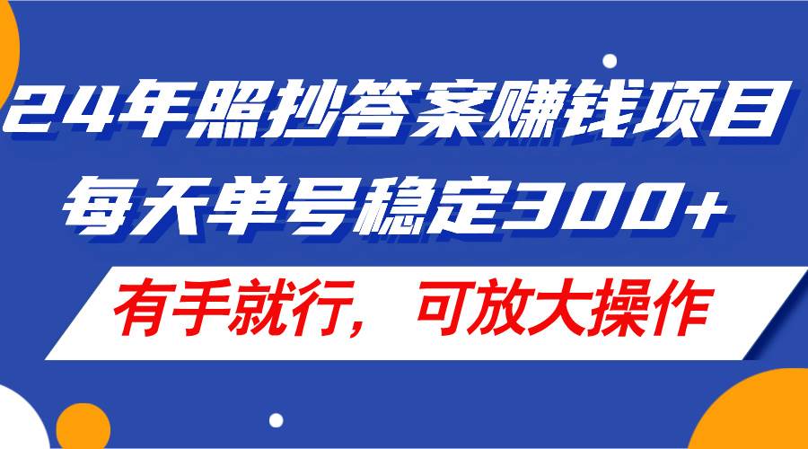 24年照抄答案赚钱项目，每天单号稳定300+，有手就行，可放大操作-羽哥创业课堂