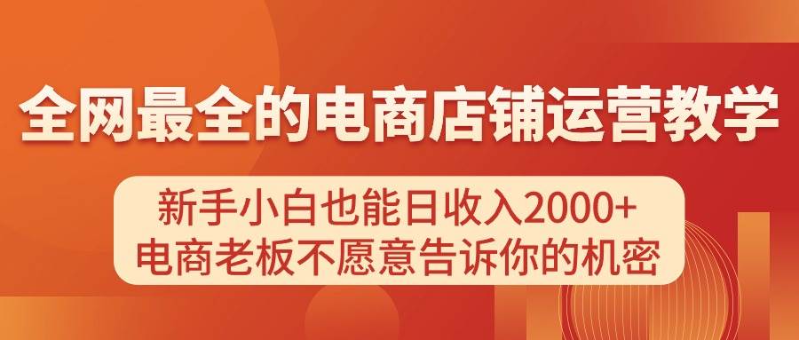 电商店铺运营教学，新手小白也能日收入2000+，电商老板不愿意告诉你的机密-羽哥创业课堂
