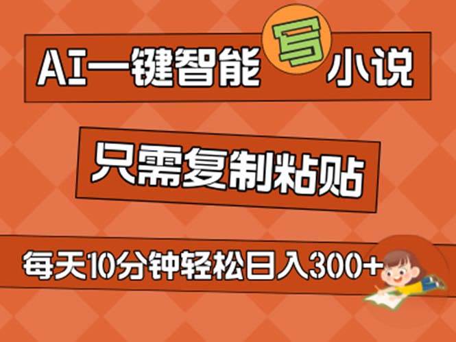 AI一键智能写小说，无脑复制粘贴，小白也能成为小说家 不用推文日入200+-羽哥创业课堂