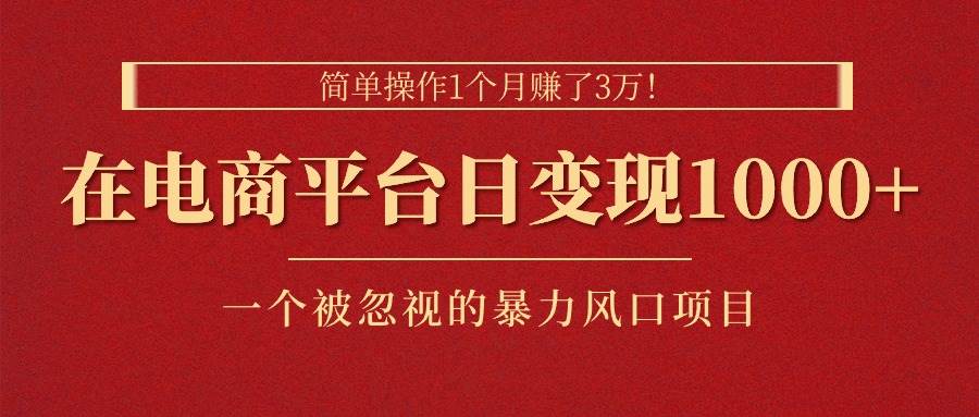 简单操作1个月赚了3w，在电商平台日变现1000+！-羽哥创业课堂