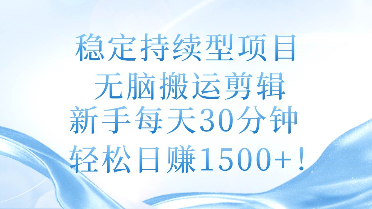 稳定持续型项目，无脑搬运剪辑，新手每天30分钟-羽哥创业课堂