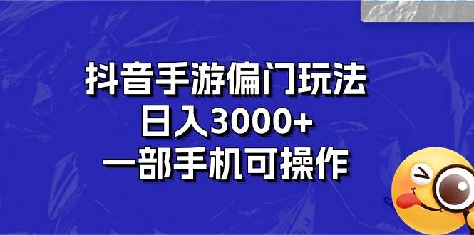 抖音手游偏门玩法，一部手机可操作-羽哥创业课堂