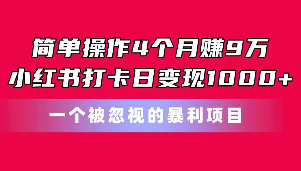 小红书打卡日变现1000+，简单操作4个月赚9w！-羽哥创业课堂