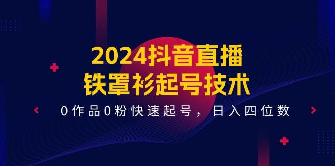 2024抖音直播起号技术，0作品0粉快速起号，日入四位数（14节课）-羽哥创业课堂