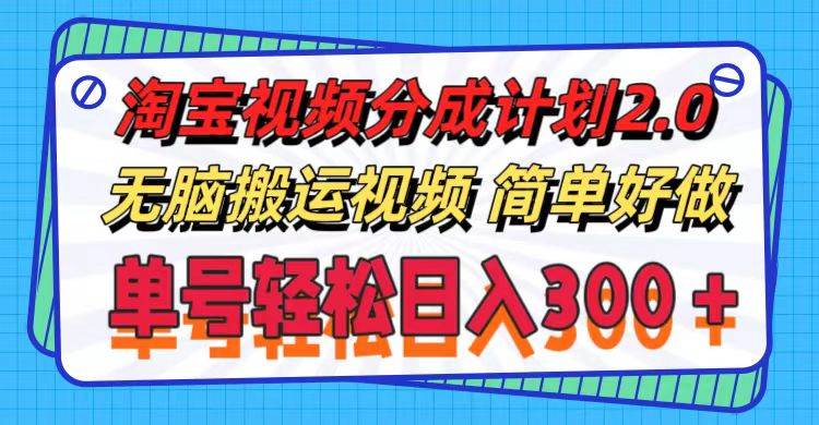 淘宝视频分成计划2.0，无脑搬运视频，单号轻松日入300＋，可批量操作。-羽哥创业课堂