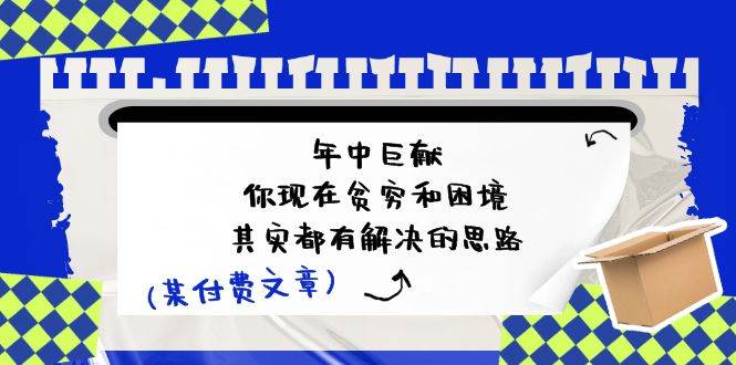 某付费文：年中巨献-你现在贫穷和困境，其实都有解决的思路 (进来抄作业)-羽哥创业课堂