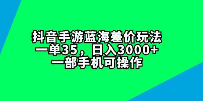 抖音手游蓝海差价玩法，一单35，日入3000+，一部手机可操作-羽哥创业课堂