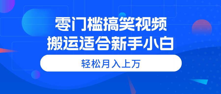 零门槛搞笑视频搬运，轻松上手，适合新手小白-羽哥创业课堂