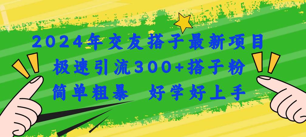 2024年交友搭子最新项目，极速引流300+搭子粉，简单粗暴，好学好上手-羽哥创业课堂