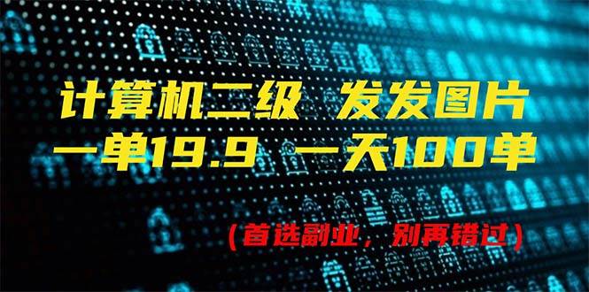 计算机二级，一单19.9 一天能出100单，每天只需发发图片（附518G资料）-羽哥创业课堂