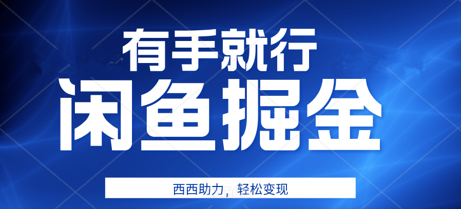 有手就行，咸鱼掘金4.0，轻松变现，小白也能日入500+-羽哥创业课堂