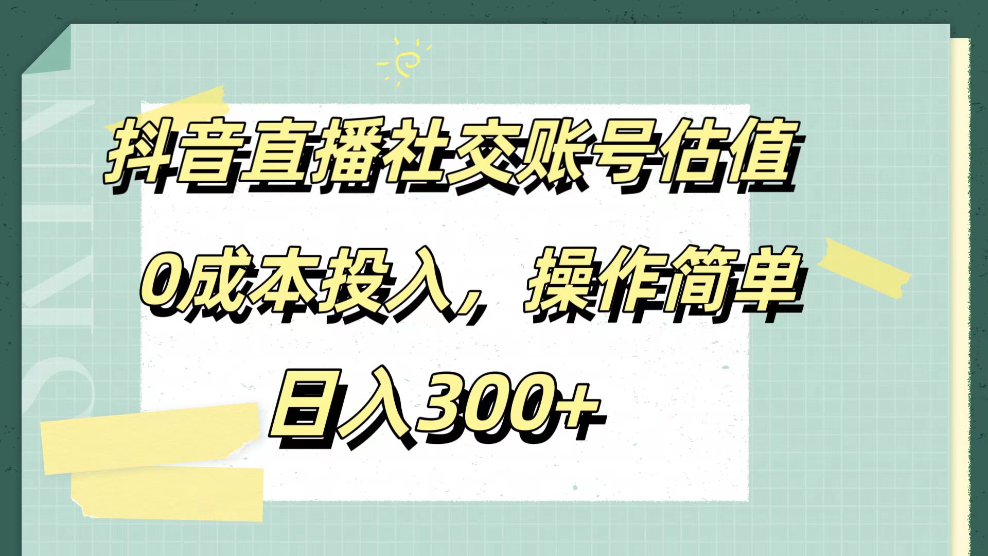 抖音直播社交账号估值，0成本投入，操作简单，日入300+-羽哥创业课堂