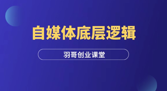 2024年自媒体底层逻辑培训哪家好？录播课程有哪些优势？-羽哥创业课堂