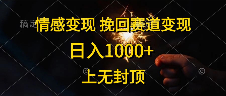 日入1000+，上无封顶，情感变现，挽回赛道变现-羽哥创业课堂