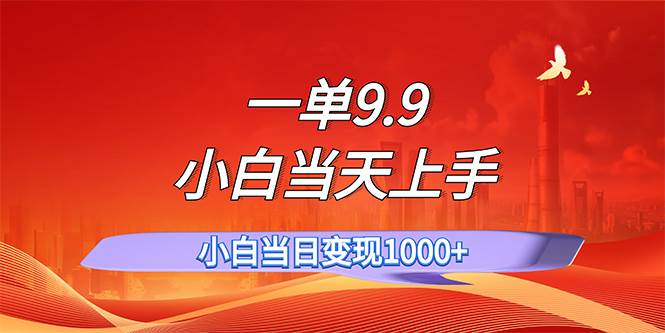 一单9.9，一天轻松上百单，不挑人，小白当天上手，一分钟一条作品-羽哥创业课堂