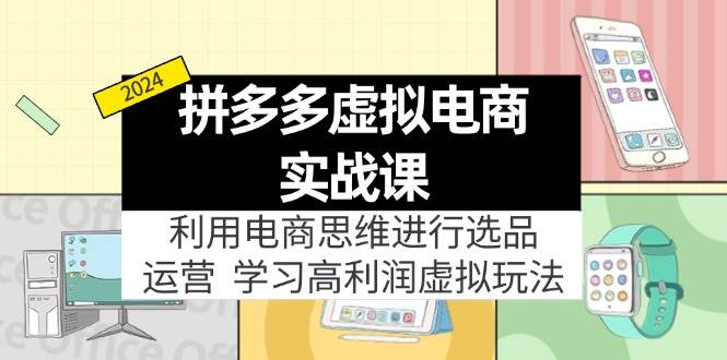 拼多多虚拟电商实战课：利用电商思维进行选品+运营，学习高利润虚拟玩法-羽哥创业课堂