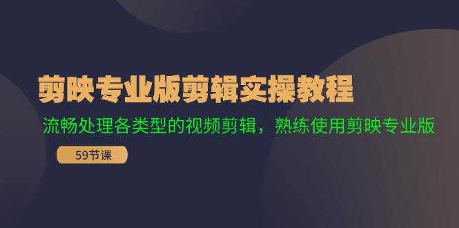 剪映专业版剪辑实操教程：流畅处理各类型的视频剪辑，熟练使用剪映专业版-羽哥创业课堂