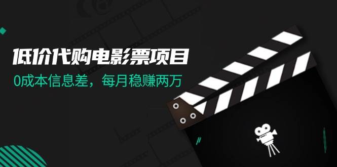 低价代购电影票项目，0成本信息差，每月稳赚两万！-羽哥创业课堂