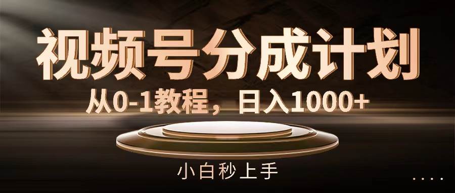 视频号分成计划，从0-1教程，日入1000+-羽哥创业课堂