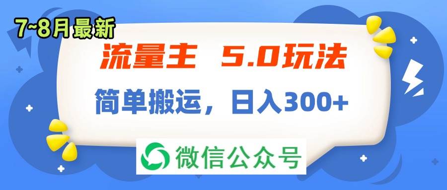 流量主5.0玩法，7月~8月新玩法，简单搬运，轻松日入300+-羽哥创业课堂