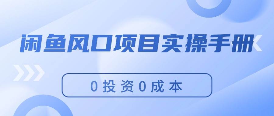 闲鱼风口项目实操手册，0投资0成本，让你做到，月入过万，新手可做-羽哥创业课堂