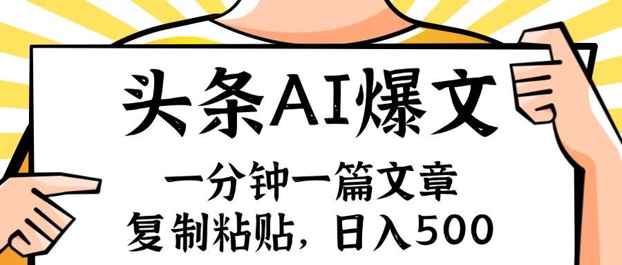 手机一分钟一篇文章，复制粘贴，AI玩赚今日头条6.0，小白也能轻松月入…-羽哥创业课堂