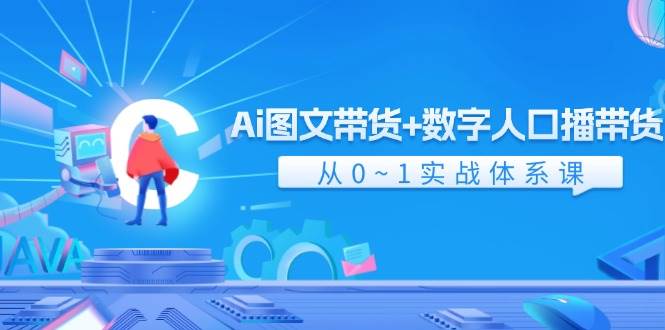 Ai 图文带货+数字人口播带货，从0~1实战体系课（43节）-羽哥创业课堂