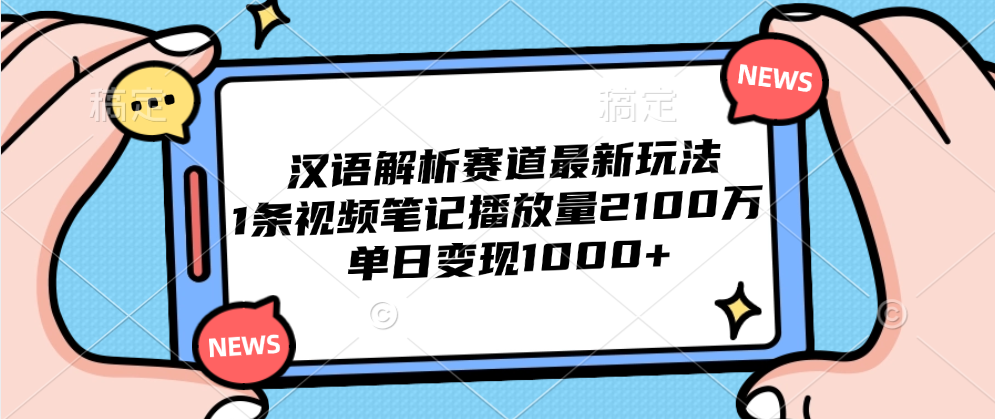 汉语解析赛道最新玩法，1条视频笔记播放量2100万，单日变现1000+-羽哥创业课堂