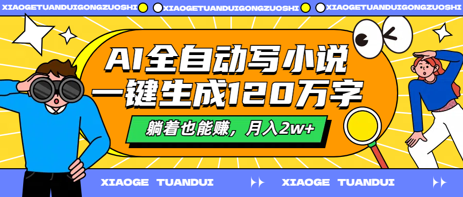 AI全自动写小说，一键生成120万字，躺着也能赚，月入2w+-羽哥创业课堂