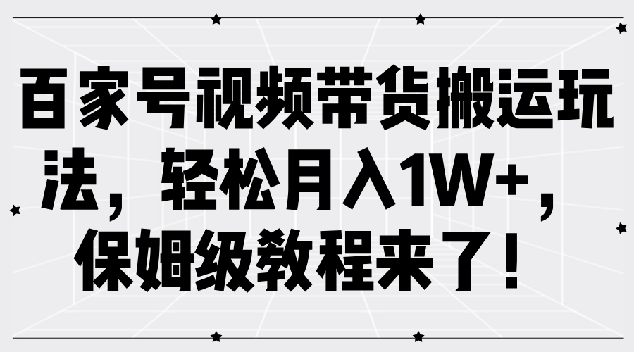 百家号视频带货搬运玩法，轻松月入1W+，保姆级教程来了！-羽哥创业课堂