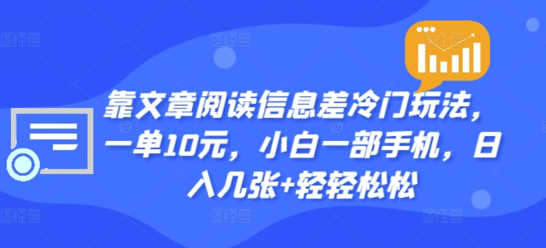 靠文章阅读信息差冷门玩法，一单十元，轻松做到日入2000+-羽哥创业课堂