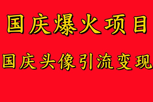 国庆爆火风口项目——国庆头像引流变现，零门槛高收益，小白也能起飞-羽哥创业课堂