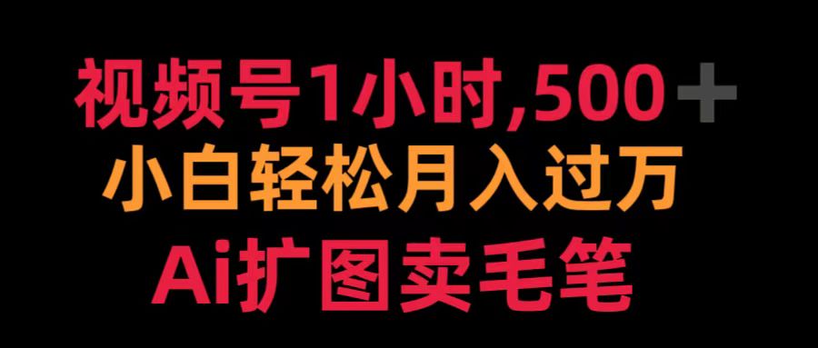 视频号1小时，500＋ 小白轻松月入过万 Ai扩图卖毛笔-羽哥创业课堂