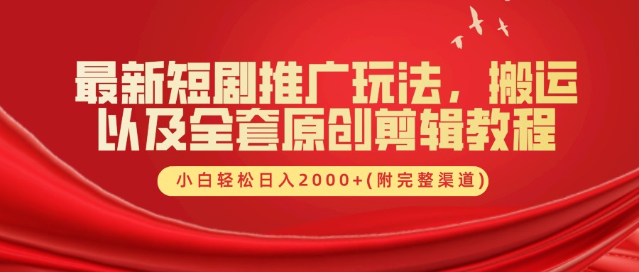 最新短剧推广玩法，搬运及全套原创剪辑教程(附完整渠道)，小白轻松日入2000+-羽哥创业课堂