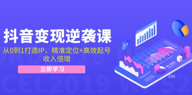 抖音变现逆袭课：从0到1打造IP，精准定位+高效起号，收入倍增-羽哥创业课堂