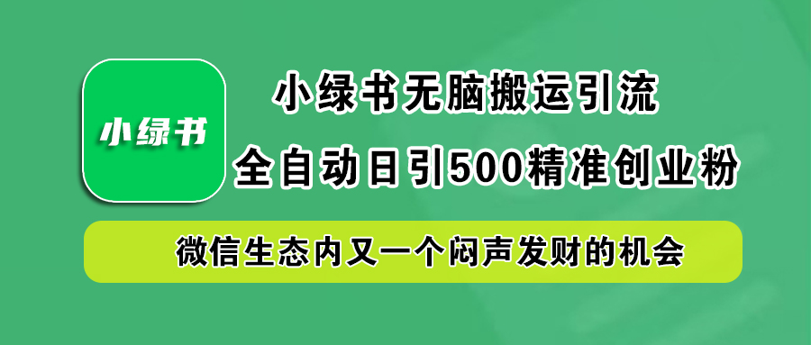 小绿书小白无脑搬运引流，全自动日引500精准创业粉，微信生态内又一个闷声发财的机会-羽哥创业课堂