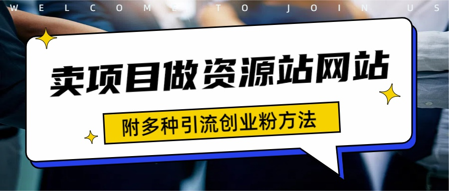 如何通过卖项目收学员-资源站合集网站 全网项目库变现-附多种引流创业粉方法-羽哥创业课堂