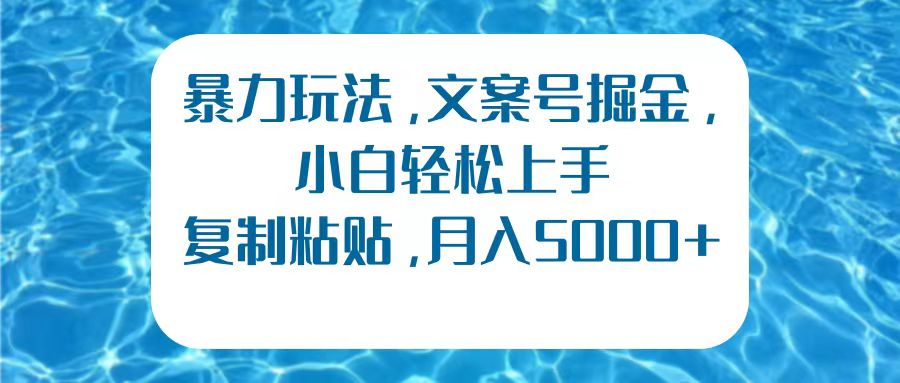 暴力玩法，文案号掘金，小白轻松上手，复制粘贴，月入5000+-羽哥创业课堂