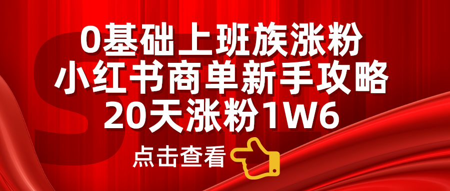 0基础上班族涨粉，小红书商单新手攻略，20天涨粉1.6w-羽哥创业课堂