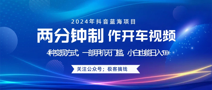 蓝海项目发布开车视频，两分钟一个作品，多种变现方式，一部手机无门槛小白也能日入500+-羽哥创业课堂