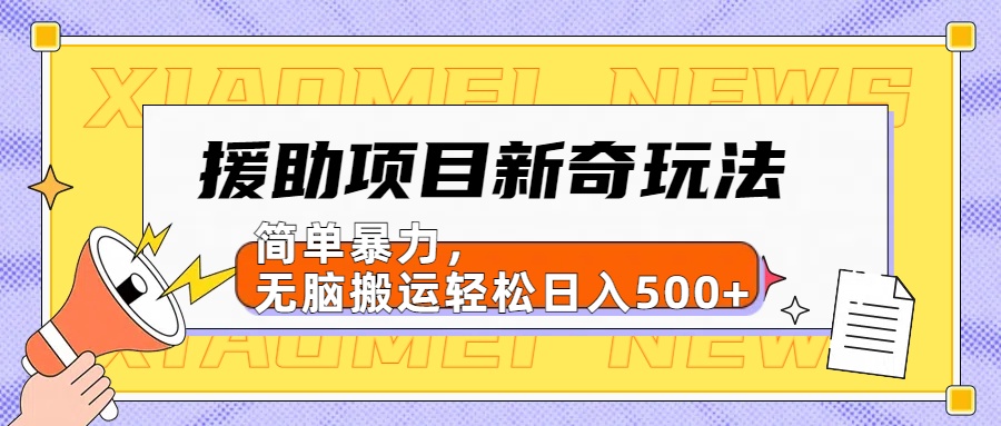 【日入500很简单】援助项目新奇玩法，简单暴力，无脑搬运轻松日入500+-羽哥创业课堂