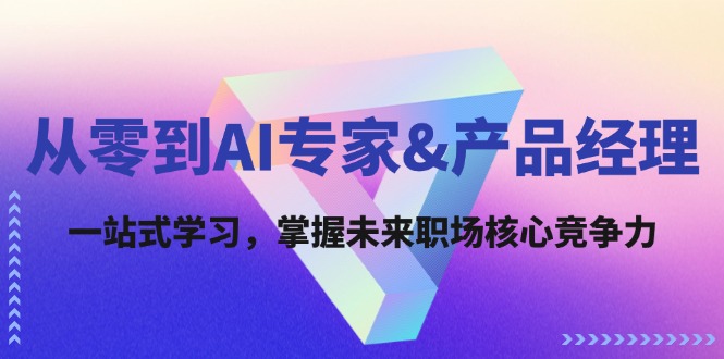 从零到AI专家&产品经理：一站式学习，掌握未来职场核心竞争力-羽哥创业课堂