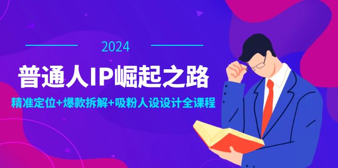 普通人IP崛起之路：打造个人品牌，精准定位+爆款拆解+吸粉人设设计全课程-羽哥创业课堂