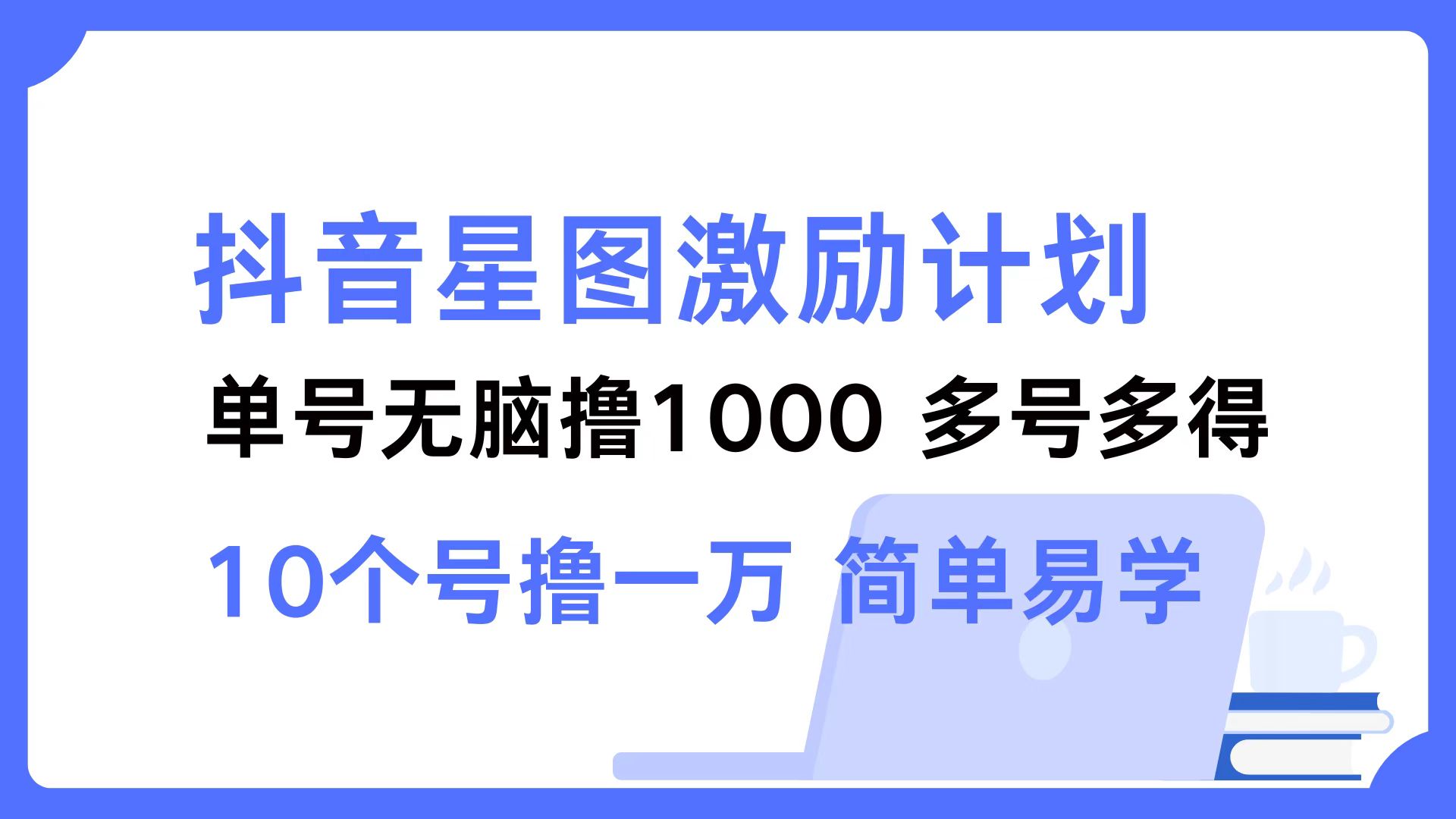 抖音星图激励计划 单号可撸1000  2个号2000 ，多号多得 简单易学-羽哥创业课堂