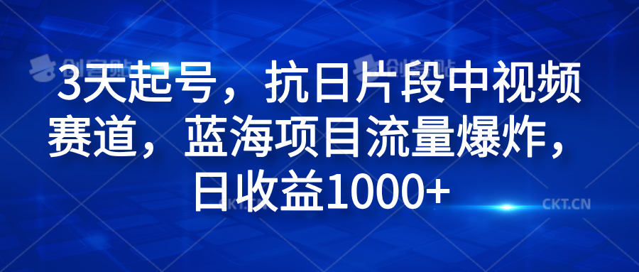 3天起号，抗日片段中视频赛道，蓝海项目流量爆炸，日收益1000+-羽哥创业课堂