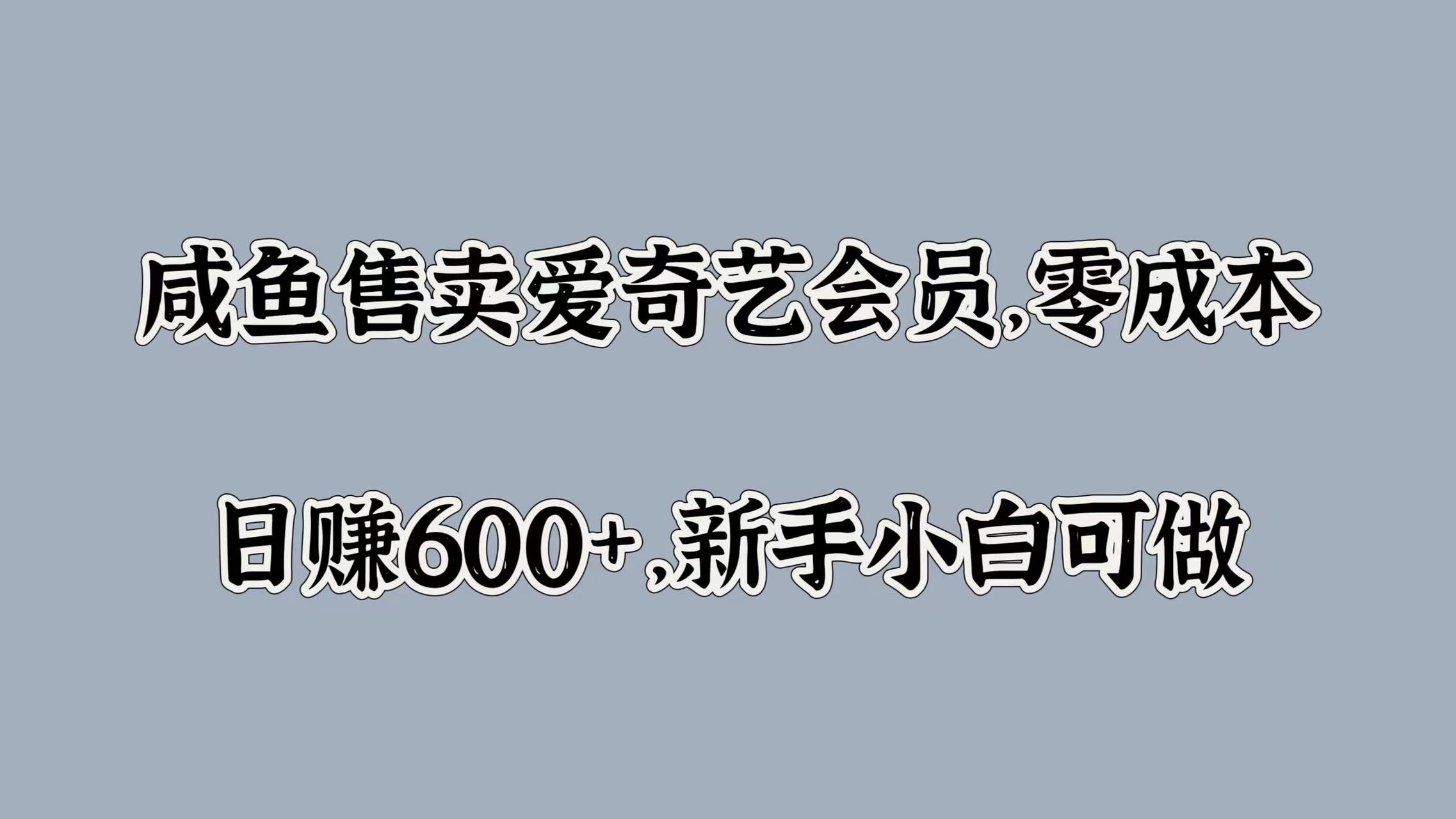 咸鱼售卖爱奇艺会员，零成本，日赚600+，新手小白可做-羽哥创业课堂